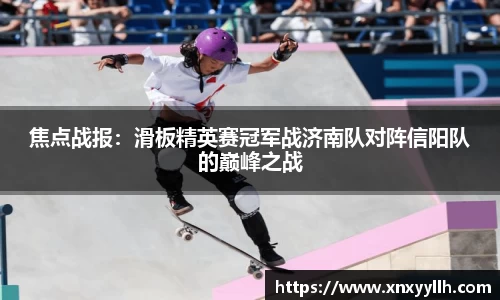 焦点战报：滑板精英赛冠军战济南队对阵信阳队的巅峰之战