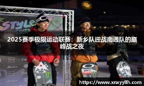 2025赛季极限运动联赛：新乡队迎战南通队的巅峰战之夜