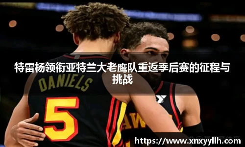 特雷杨领衔亚特兰大老鹰队重返季后赛的征程与挑战