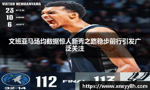 文班亚马场均数据惊人新秀之路稳步前行引发广泛关注